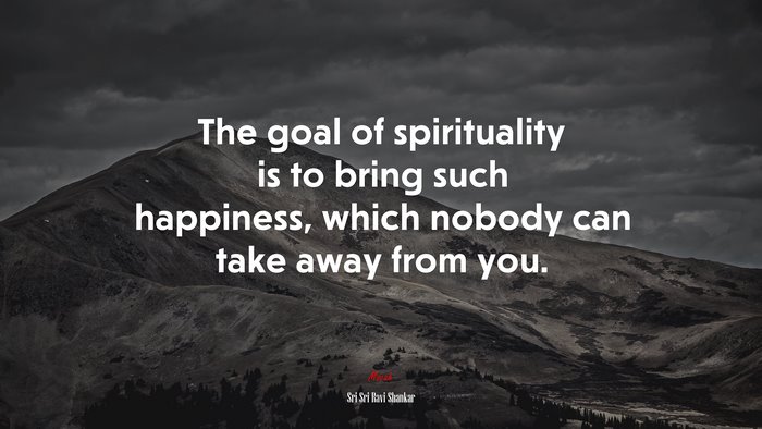 The goal of spirituality is to bring such happiness, which nobody can take away from you. | Sri Sri Ravi Shankar quote