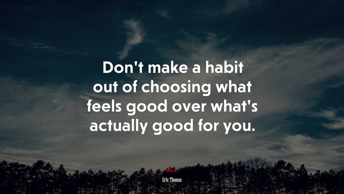 Don’t make a habit out of choosing what feels good over what’s actually good for you. | Eric Thomas quote