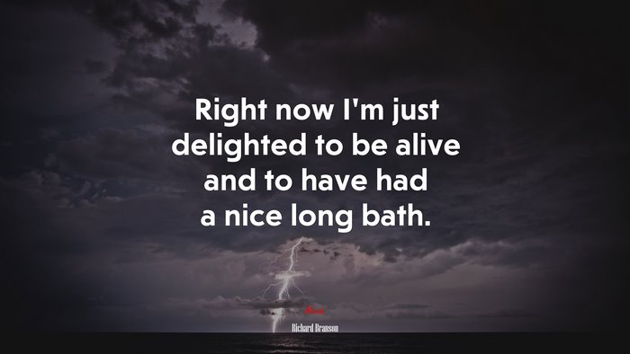 Right now Im just delighted to be alive and to have had a nice long bath. | Richard Branson quote