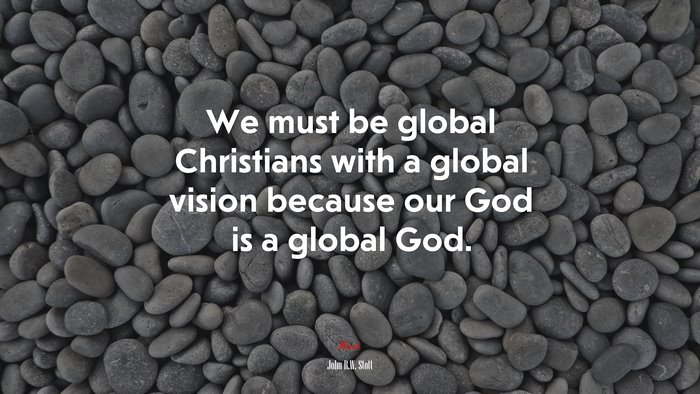 We must be global Christians with a global vision because our God is a global God. | John R.W. Stott quote