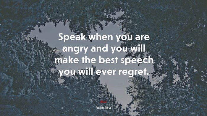 Speak when you are angry and you will make the best speech you will ever regret. | Ambrose Bierce quote