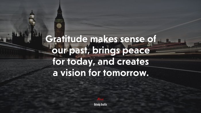 Gratitude makes sense of our past, brings peace for today, and creates a vision for tomorrow. | Melody Beattie quote
