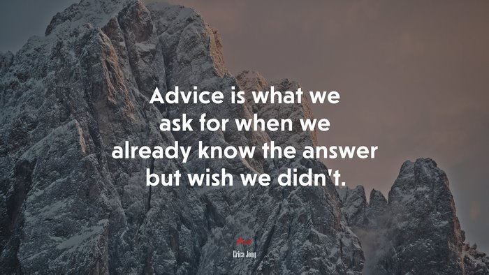 Advice is what we ask for when we already know the answer but wish we didn’t. | Erica Jong quote