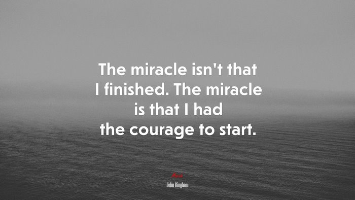 The miracle isn’t that I finished. The miracle is that I had the courage to start. | John Bingham quote