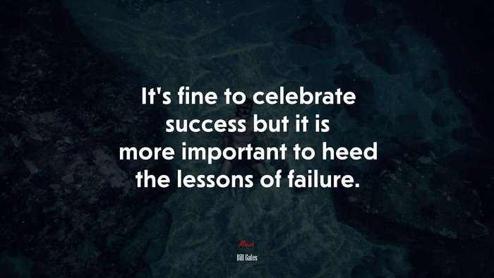 It’s fine to celebrate success but it is more important to heed the lessons of failure. | Bill Gates quote