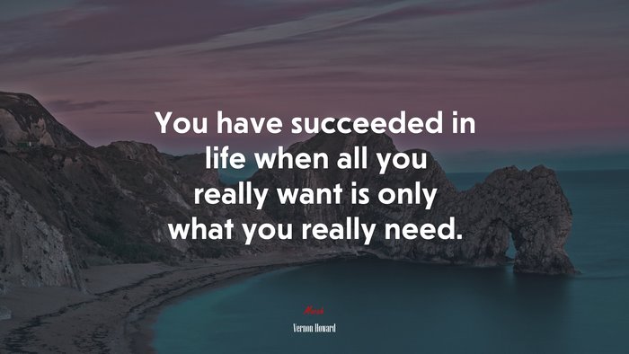 You have succeeded in life when all you really want is only what you really need. | Vernon Howard quote