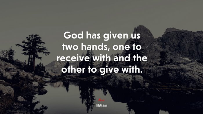 God has given us two hands, one to receive with and the other to give with. | Billy Graham quote