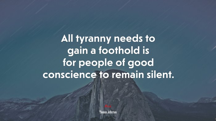 All tyranny needs to gain a foothold is for people of good conscience to remain silent. | Thomas Jefferson quote