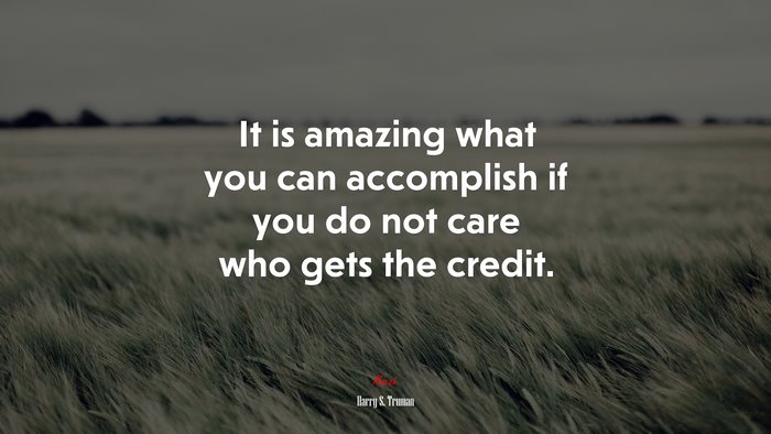 It is amazing what you can accomplish if you do not care who gets the credit. | Harry S. Truman quote