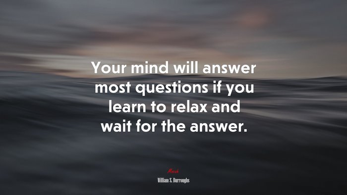 Your mind will answer most questions if you learn to relax and wait for the answer. | William S. Burroughs quote