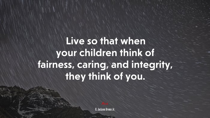 Live so that when your children think of fairness, caring, and integrity, they think of you. | H. Jackson Brown Jr. quote