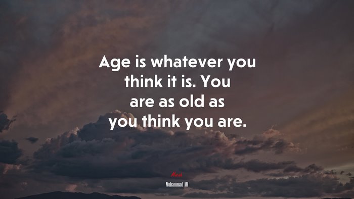 Age is whatever you think it is. You are as old as you think you are. | Muhammad Ali quote