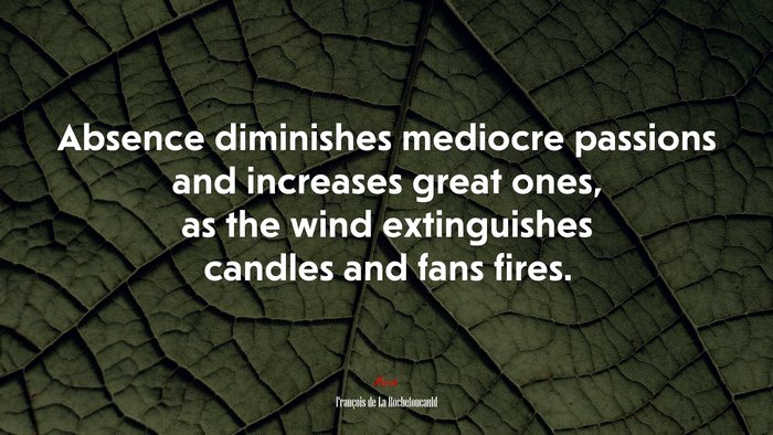 Absence diminishes mediocre passions and increases great ones, as the wind extinguishes candles and fans fires. | François de La Rochefoucauld quote