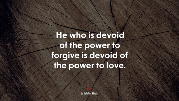 He who is devoid of the power to forgive is devoid of the power to love. | Martin Luther King Jr. quote