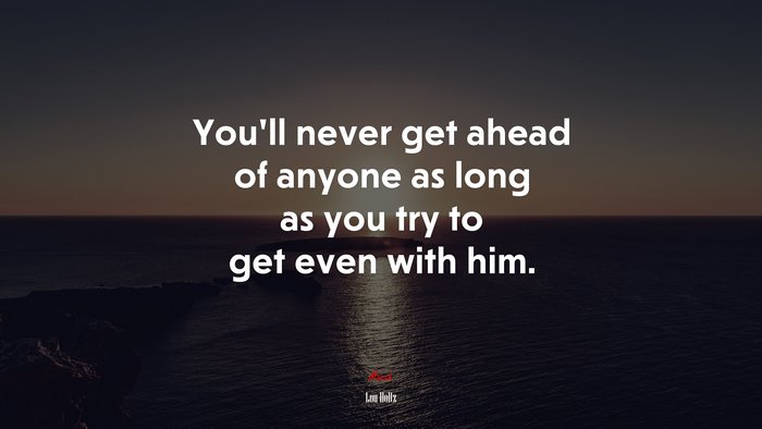 You’ll never get ahead of anyone as long as you try to get even with him. | Lou Holtz quote
