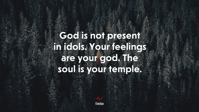 God is not present in idols. Your feelings are your god. The soul is your temple. | Chanakya quote