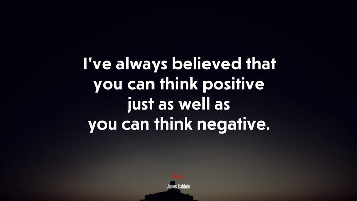 I’ve always believed that you can think positive just as well as you can think negative. | James Baldwin quote