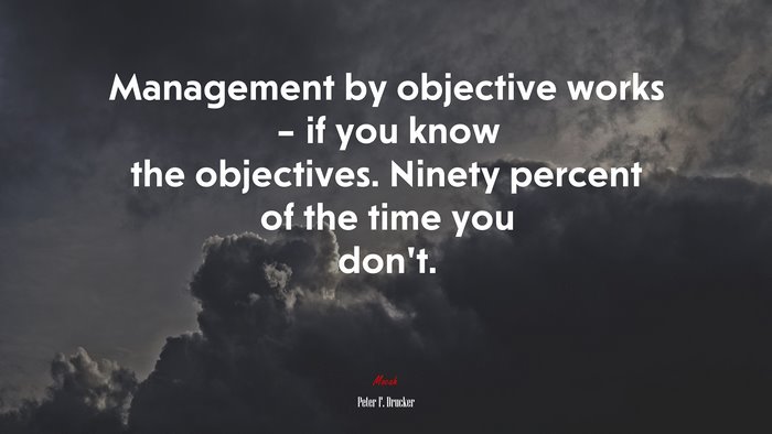 Management by objective works – if you know the objectives. Ninety percent of the time you don’t. | Peter F. Drucker quote