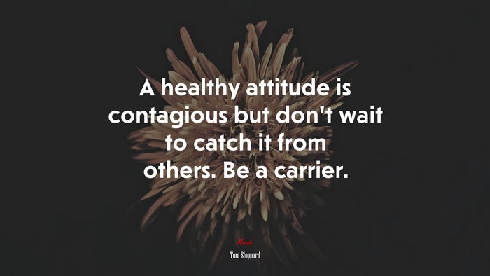 A healthy attitude is contagious but don’t wait to catch it from others. Be a carrier. | Tom Stoppard quote