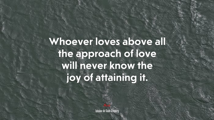 Whoever loves above all the approach of love will never know the joy of attaining it. | Antoine de Saint-Exupéry quote