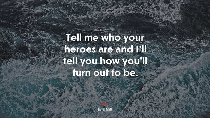 Tell me who your heroes are and I’ll tell you how you’ll turn out to be. | Warren Buffett quote