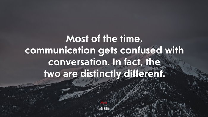 Most of the time, communication gets confused with conversation. In fact, the two are distinctly different. | Abdul Kalam quote