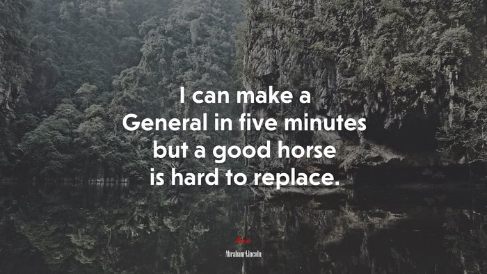 I can make a General in five minutes but a good horse is hard to replace. | Abraham Lincoln quote