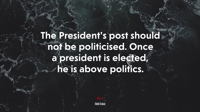 The President’s post should not be politicised. Once a president is elected, he is above politics. | Abdul Kalam quote