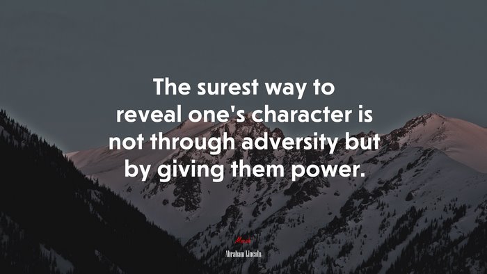 The surest way to reveal one’s character is not through adversity but by giving them power. | Abraham Lincoln quote