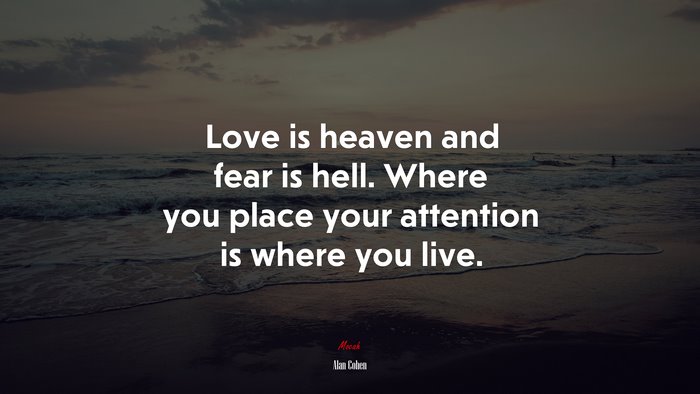Love is heaven and fear is hell. Where you place your attention is where you live. | Alan Cohen quote