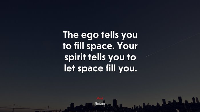 The ego tells you to fill space. Your spirit tells you to let space fill you. | Alan Cohen quote