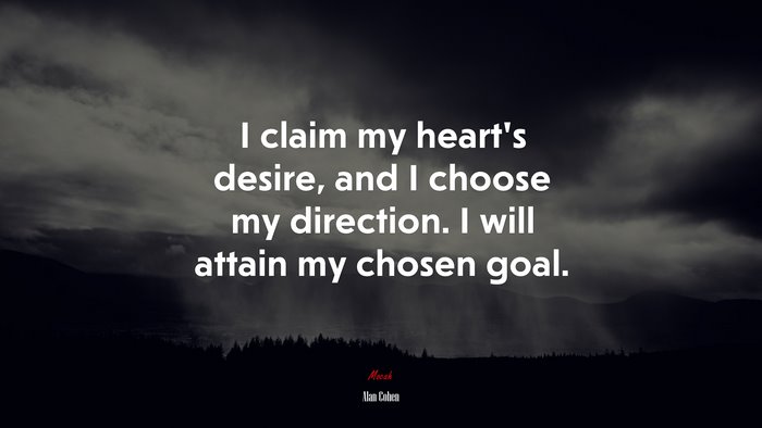 I claim my heart’s desire, and I choose my direction. I will attain my chosen goal. | Alan Cohen quote