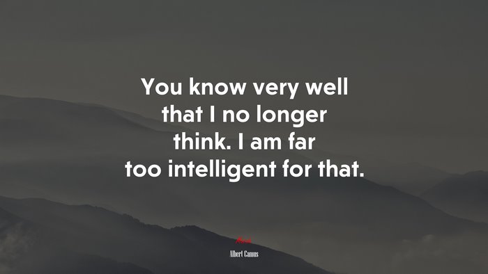 You know very well that I no longer think. I am far too intelligent for that. | Albert Camus quote