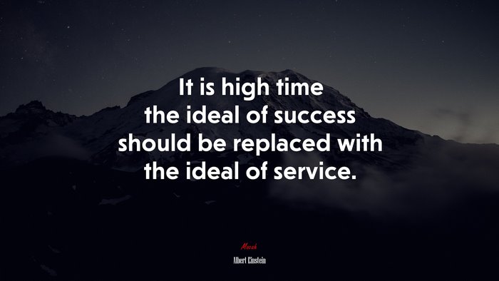 It is high time the ideal of success should be replaced with the ideal of service. | Albert Einstein quote
