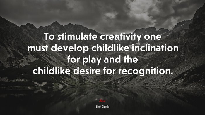 To stimulate creativity one must develop childlike inclination for play and the childlike desire for recognition. | Albert Einstein quote