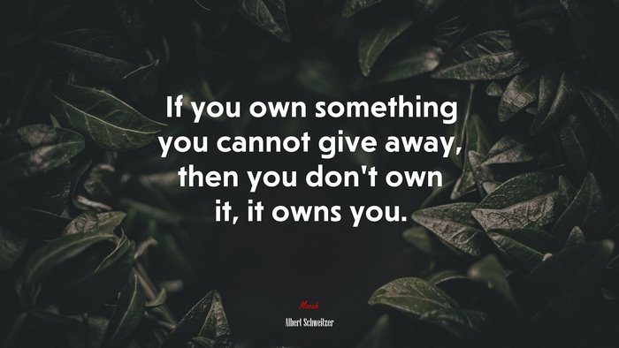 If you own something you cannot give away, then you don’t own it, it owns you. | Albert Schweitzer quote