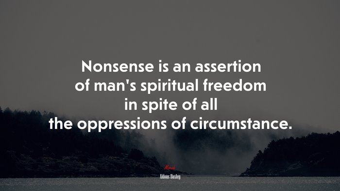 Nonsense is an assertion of man’s spiritual freedom in spite of all the oppressions of circumstance. | Aldous Huxley quote