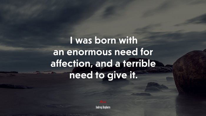 I was born with an enormous need for affection, and a terrible need to give it. | Audrey Hepburn quote