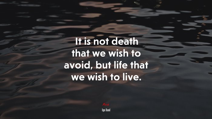 It is not death that we wish to avoid, but life that we wish to live. | Ayn Rand quote