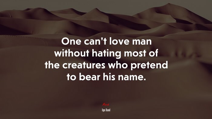 One can’t love man without hating most of the creatures who pretend to bear his name. | Ayn Rand quote