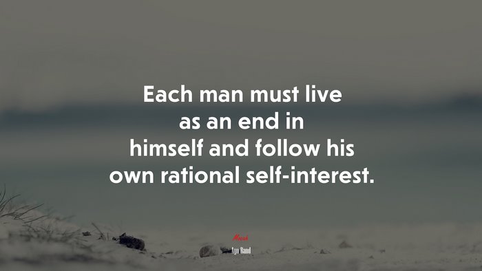 Each man must live as an end in himself and follow his own rational self-interest. | Ayn Rand quote