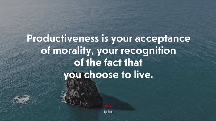 Productiveness is your acceptance of morality, your recognition of the fact that you choose to live. | Ayn Rand quote