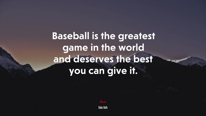 Baseball is the greatest game in the world and deserves the best you can give it. | Babe Ruth quote