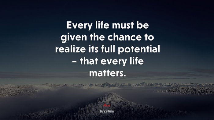 Every life must be given the chance to realize its full potential – that every life matters. | Barack Obama quote