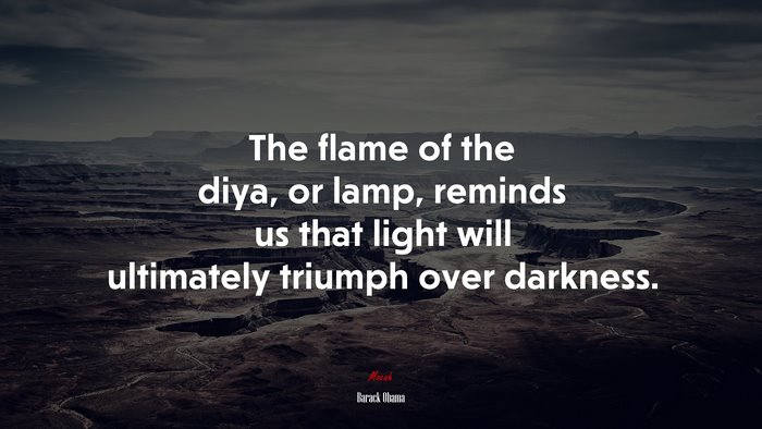 The flame of the diya, or lamp, reminds us that light will ultimately triumph over darkness. | Barack Obama quote