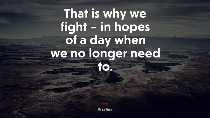 That is why we fight – in hopes of a day when we no longer need to. | Barack Obama quote