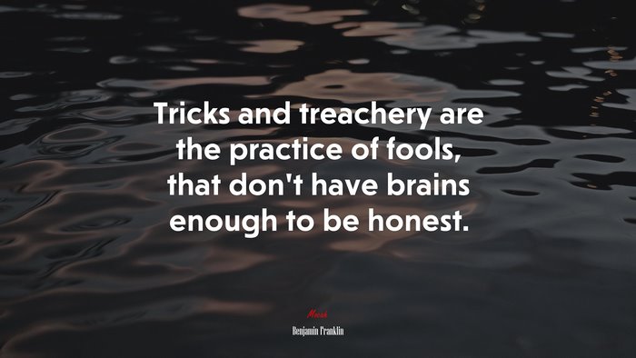 Tricks and treachery are the practice of fools, that don’t have brains enough to be honest. | Benjamin Franklin quote