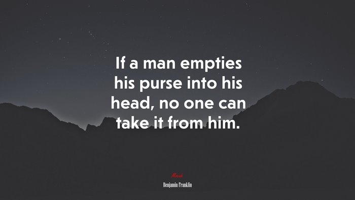 If a man empties his purse into his head, no one can take it from him. | Benjamin Franklin quote