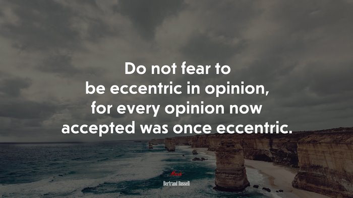 Do not fear to be eccentric in opinion, for every opinion now accepted was once eccentric. | Bertrand Russell quote