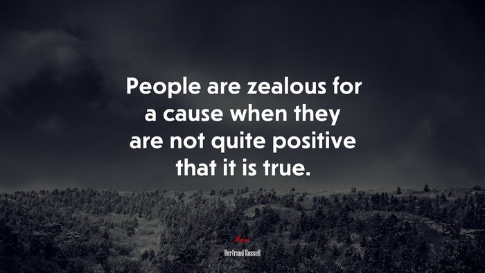People are zealous for a cause when they are not quite positive that it is true. | Bertrand Russell quote
